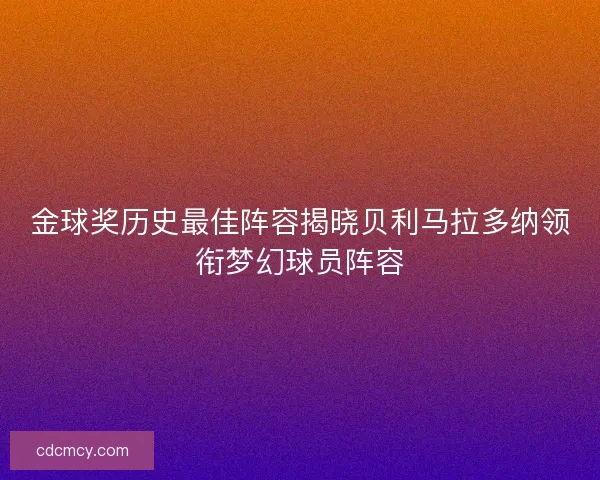 金球奖历史最佳阵容揭晓贝利马拉多纳领衔梦幻球员阵容